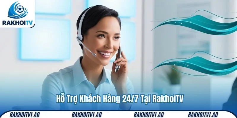 Hỗ Trợ Khách Hàng 24/7 Tại RakhoiTV