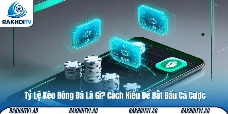 Tỷ Lệ Kèo Bóng Đá Là Gì? Cách Hiểu Để Bắt Đầu Cá Cược