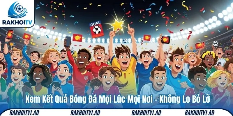 Xem Kết Quả Bóng Đá Mọi Lúc Mọi Nơi – Không Lo Bỏ Lỡ